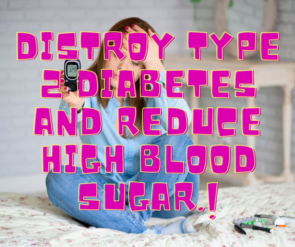 Distroy type 2 diabetes and reduce highblood sugar