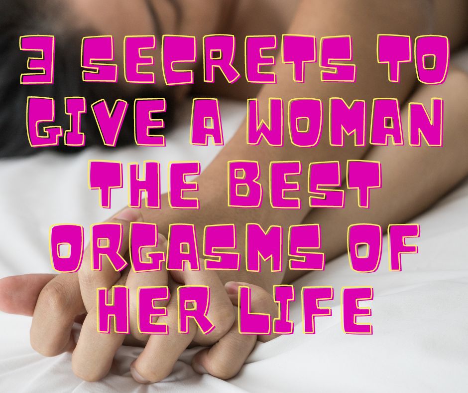 Secrets of how to give a woman the best orgams she can get