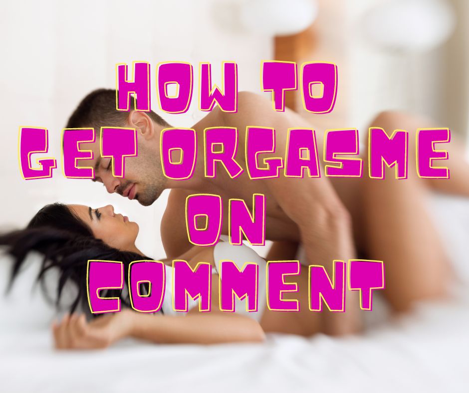 How to get orgasme on comment